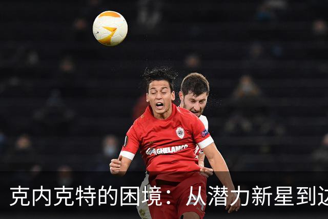 克内克特的困境：从潜力新星到边缘球员的转变