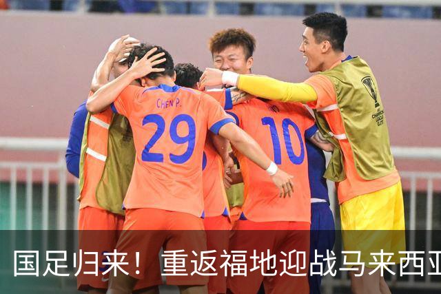 国足归来！重返福地迎战马来西亚，张玉宁领衔主力齐聚
