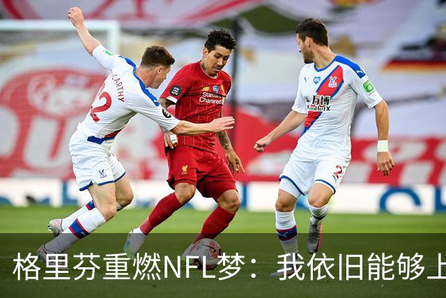 格里芬重燃NFL梦：我依旧能够上场拼搏