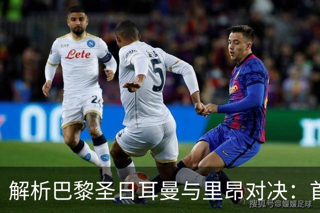 解析巴黎圣日耳曼与里昂对决：首发阵容揭晓
